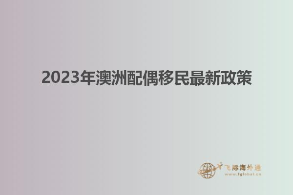 2023年澳洲配偶移民最新政策