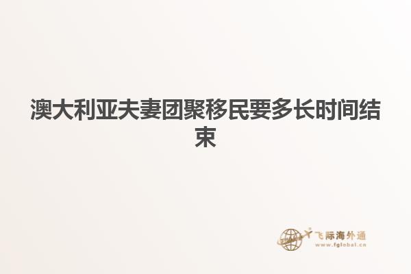澳大利亚夫妻团聚移民要多长时间结束