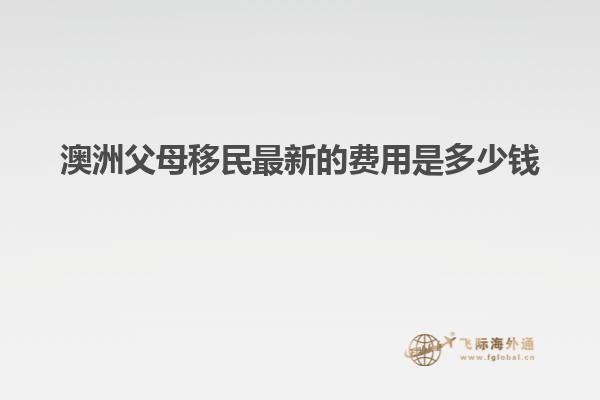澳洲父母移民最新的费用是多少钱