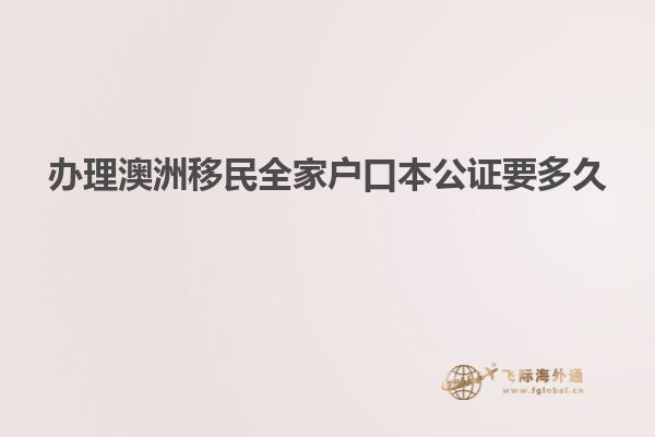 办理澳洲移民全家户口本公证要多久