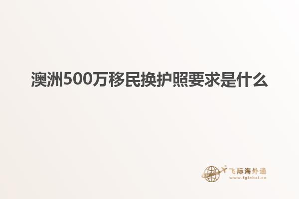 澳洲500万移民换护照要求是什么