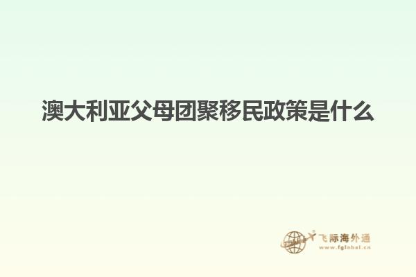 澳大利亚父母团聚移民政策是什么