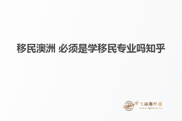 移民澳洲 必须是学移民专业吗知乎
