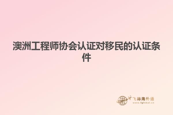 澳洲工程师协会认证对移民的认证条件