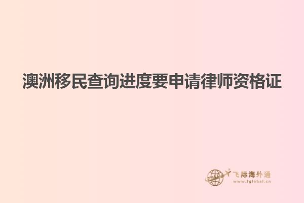 澳洲移民查询进度要申请律师资格证