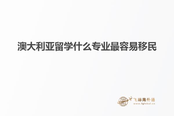 澳大利亚留学什么专业最容易移民