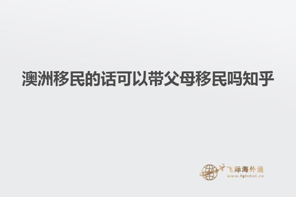 澳洲移民的话可以带父母移民吗知乎