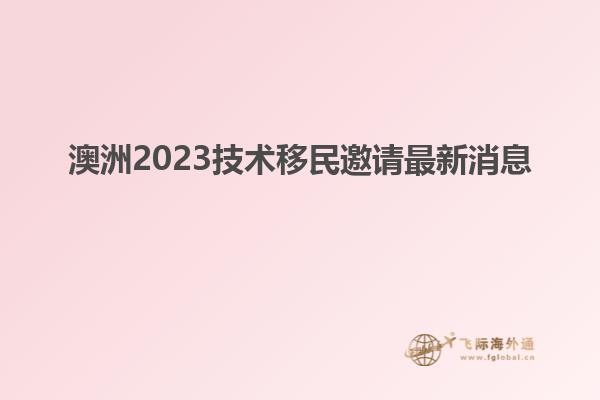 澳洲2023技术移民邀请最新消息