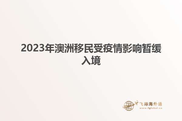 2023年澳洲移民受疫情影响暂缓入境