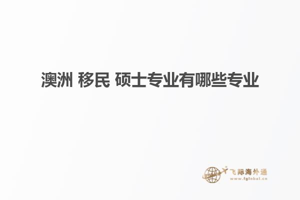 澳洲 移民 硕士专业有哪些专业