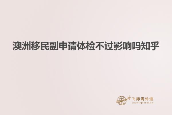 澳洲移民副申请体检不过影响吗知乎