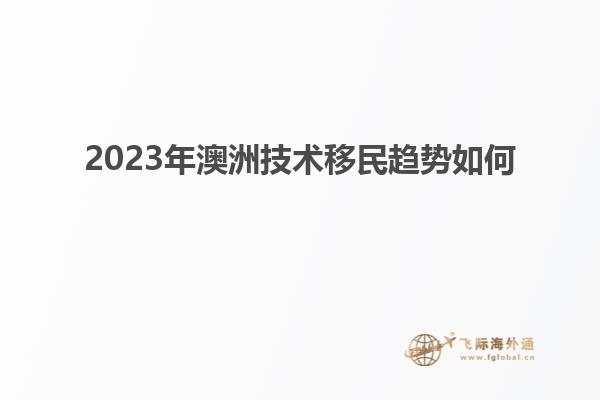 2023年澳洲技术移民趋势如何