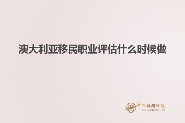 澳大利亚移民职业评估什么时候做