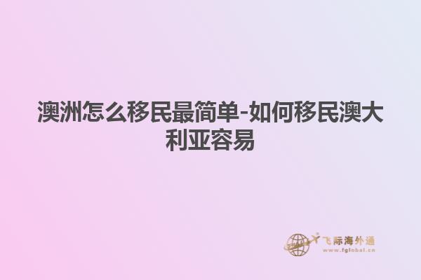 澳洲怎么移民最简单-如何移民澳大利亚容易