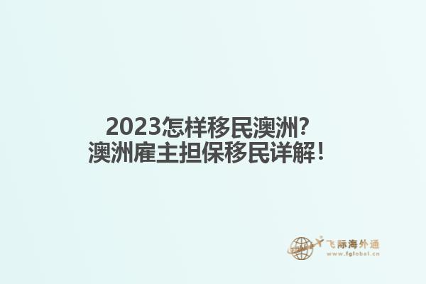 2023怎样移民澳洲？澳洲雇主担保移民详解！