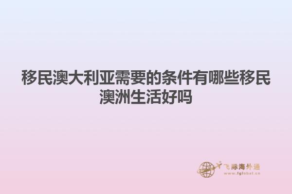 移民澳大利亚需要的条件有哪些移民澳洲生活好吗