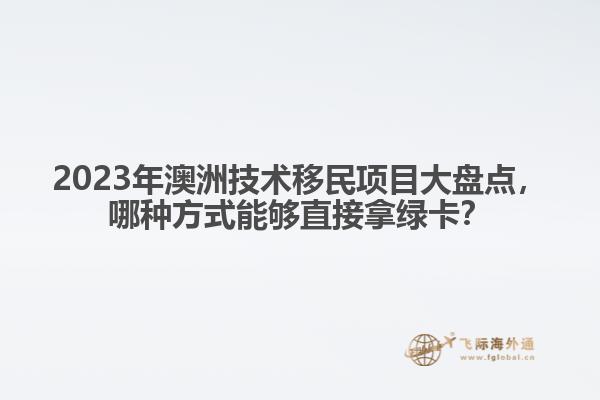 2023年澳洲技术移民项目大盘点，哪种方式能够直接拿绿卡？
