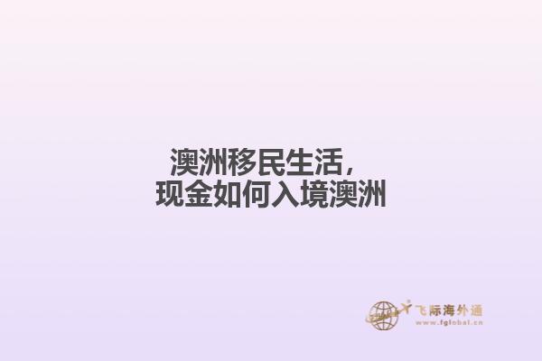 澳洲移民生活，现金如何入境澳洲