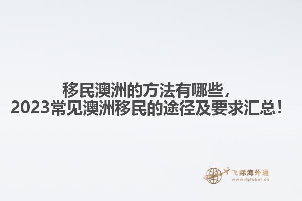 移民澳洲的方法有哪些，2023常见澳洲移民的途径及要求汇总！