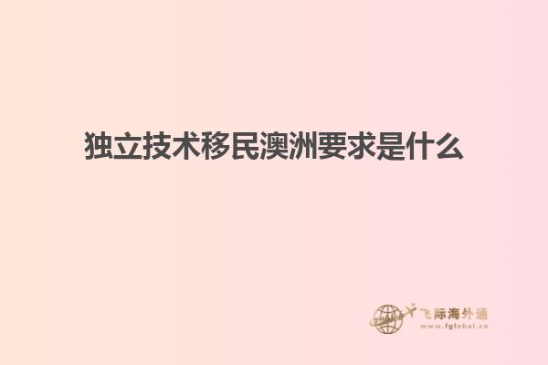 独立技术移民澳洲要求是什么