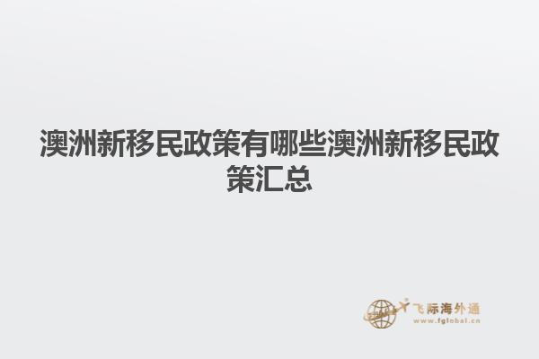 澳洲新移民政策有哪些澳洲新移民政策汇总
