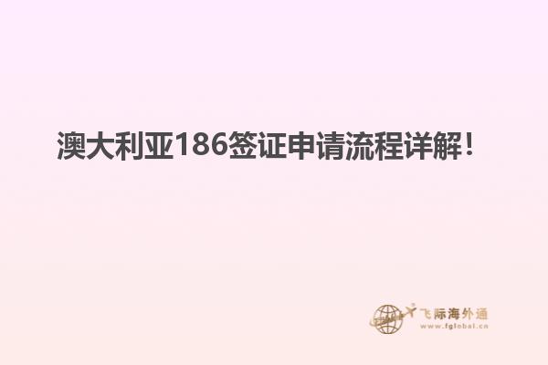 澳大利亚186签证申请流程详解！