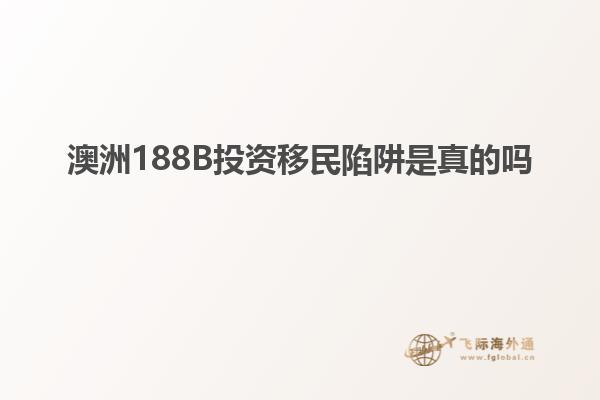 澳洲188B投资移民陷阱是真的吗