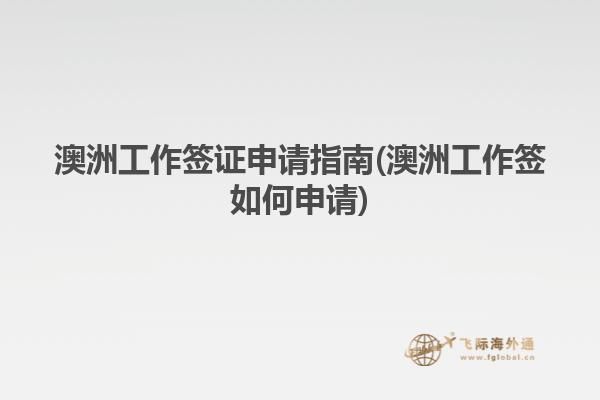 澳洲工作签证申请指南(澳洲工作签如何申请)