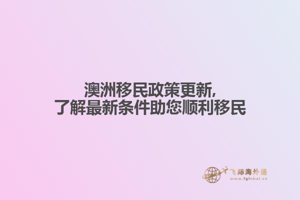 澳洲移民政策更新,了解最新条件助您顺利移民