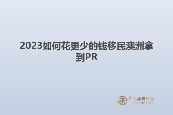 2023如何花更少的钱移民澳洲拿到PR