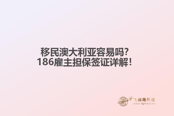 移民澳大利亚容易吗？186雇主担保签证详解！