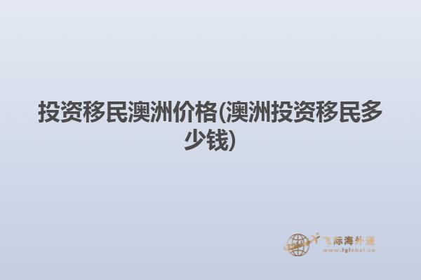 投资移民澳洲价格(澳洲投资移民多少钱)