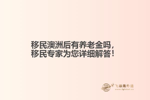 移民澳洲后有养老金吗，移民专家为您详细解答！