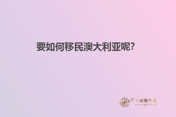 要如何移民澳大利亚呢？