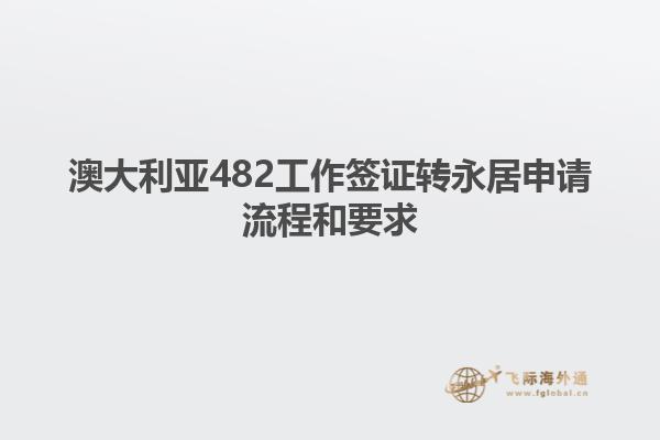 澳大利亚482工作签证转永居申请流程和要求