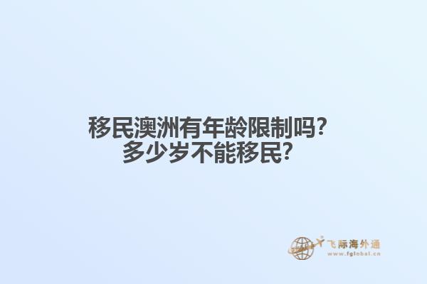 移民澳洲有年龄限制吗？多少岁不能移民？