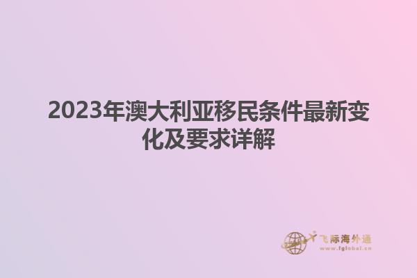 2023年澳大利亚移民条件最新变化及要求详解