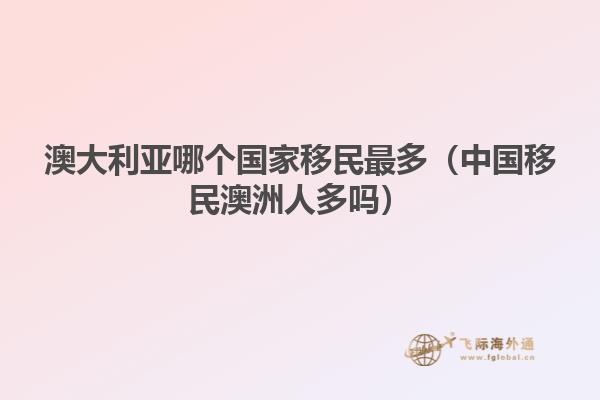 澳大利亚哪个国家移民最多（中国移民澳洲人多吗）