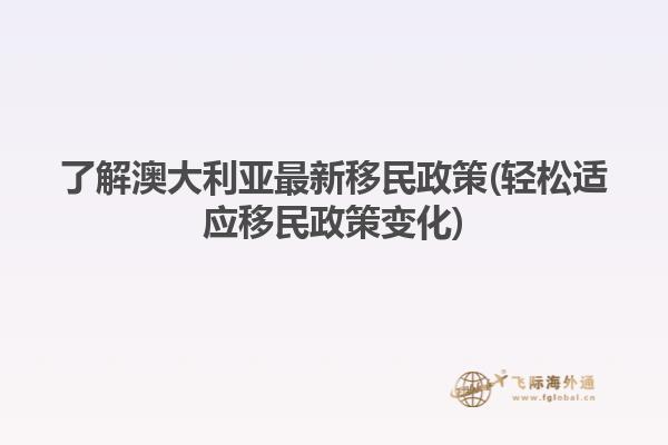 了解澳大利亚最新移民政策(轻松适应移民政策变化)