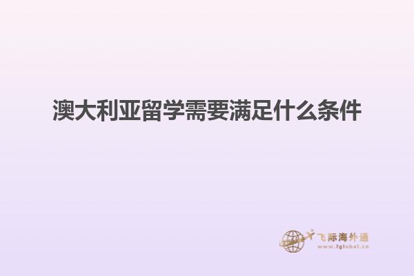 澳大利亚留学需要满足什么条件