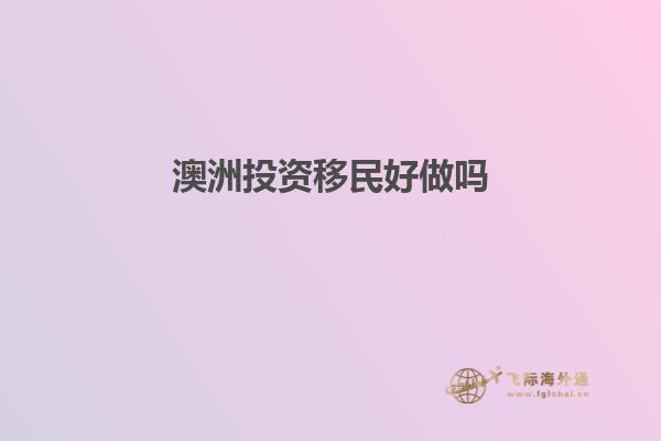 澳洲投资移民好做吗