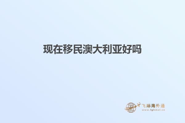 现在移民澳大利亚好吗