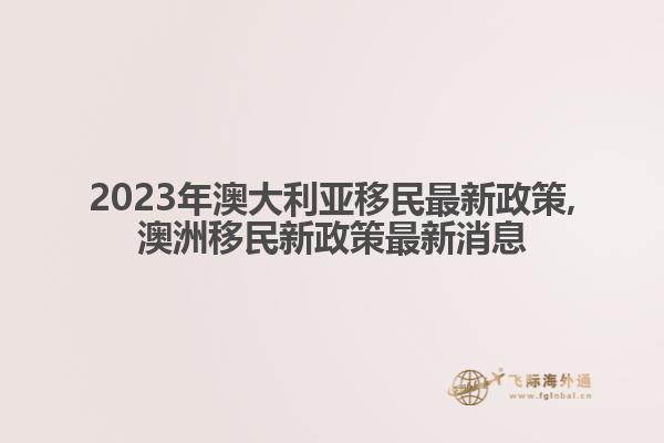 2023年澳大利亚移民最新政策,澳洲移民新政策最新消息
