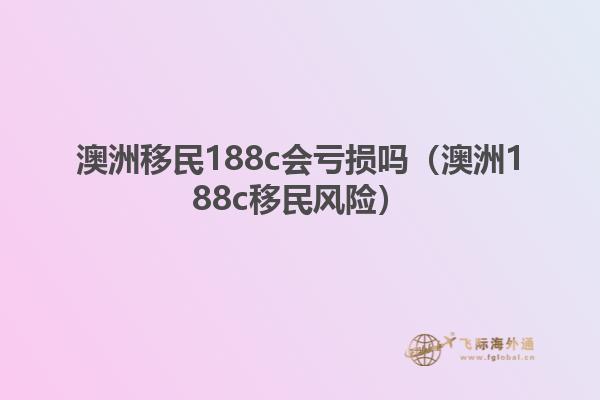 澳洲移民188c会亏损吗（澳洲188c移民风险）