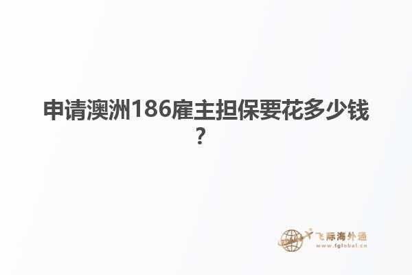 申请澳洲186雇主担保要花多少钱？