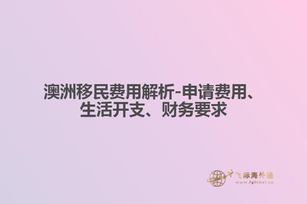 澳洲移民费用解析-申请费用、生活开支、财务要求