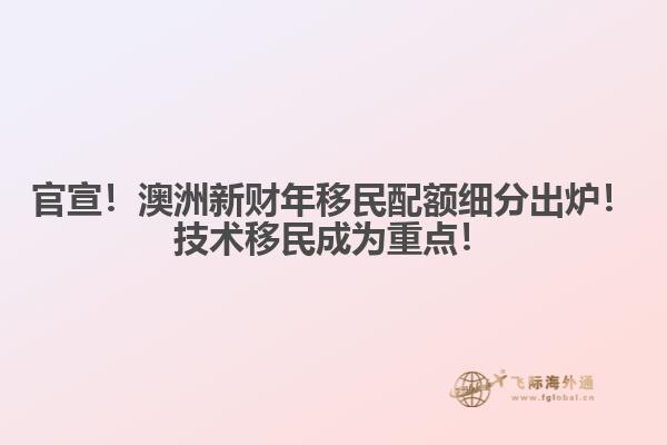 官宣！澳洲新财年移民配额细分出炉！技术移民成为重点！