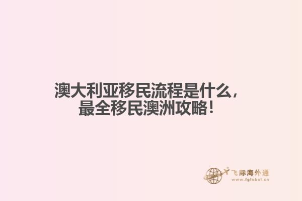澳大利亚移民流程是什么，最全移民澳洲攻略！