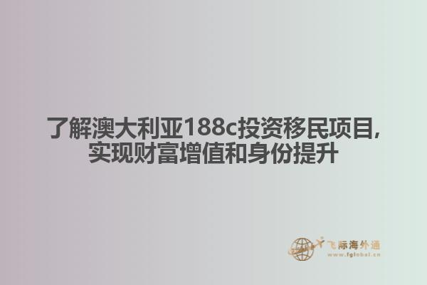 了解澳大利亚188c投资移民项目,实现财富增值和身份提升