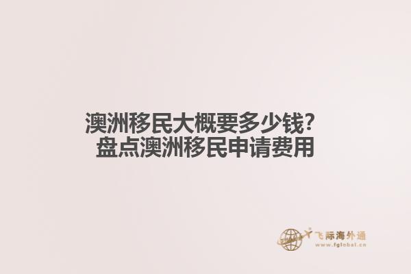 澳洲移民大概要多少钱？盘点澳洲移民申请费用